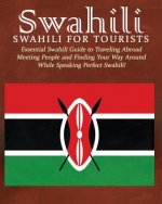 Swahili: Swahili for Tourists: Essential Swahili Guide to Traveling Abroad Finding Your Way Around and Meeting People While Spe