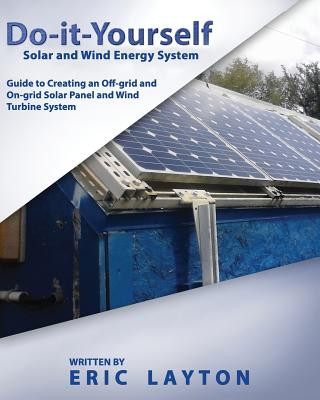 Do-it-Yourself Solar and Wind Energy System: DIY Off-grid and On-grid Solar Panel and Wind Turbine System (Eric Layton)(Miękka)