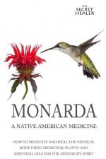 Monarda: A Native American Medicine: How To Meditate And Heal The Physical Body Using Medicinal Plants and Essential Oils For T