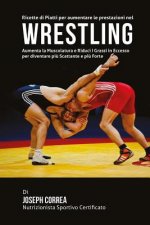 Ricette di Piatti per aumentare le prestazioni nel Wrestling: Aumenta la Muscolatura e Riduci I Grassi in Eccesso per diventare piu Scattante e piu Fo