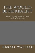 The Would-Be Herbalist: Bird Singing From a Dead Tree, Volume one