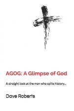 Agog: A Glimpse of God: A straight look at the man who splits history...