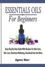 Essential Oils For Beginners: Easy Step By Step Guide With Recipes For Skin Care, Hair care, Emotional Wellbeing, Household Use And More