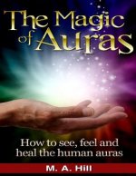 The Magic of Auras: How to See, Feel and Heal the Human Auras