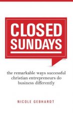 Closed Sundays: The Remarkable Ways Successful Christian Entrepreneurs Do Business Differently
