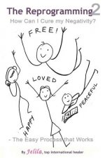 The Reprogramming 2: How Can I Cure my Negativity? - the Easy Process that Works