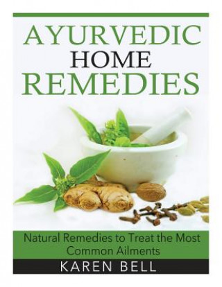 Ayurvedic Home Remedies: Natural Remedies to Treat the Most Common Ailments