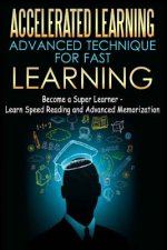 Accelerated Learning - Advanced Technique for Fast Learning: Become a Super Learner - Learn Speed Reading and Advanced Memorization