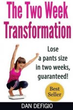 The Two Week Transformation: Lose a Pants Size in Two Weeks, Guaranteed!