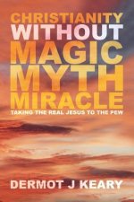 Christianity without Magic Myth Miracle: Taking the Real Jesus to the Pew