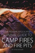 The Preppers Apocalypse Survival Guide to Camp Fires and Fire Pits