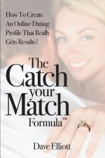 The Catch Your Match Formula: How To Create An Online Dating Profile That Really Gets Results!