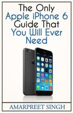 Apple iPhone 6 Guide: The Only Apple iPhone 6 Guide That You Will Ever Need