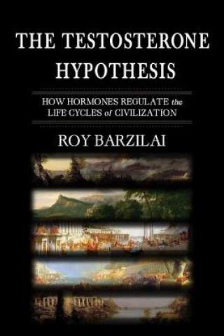 The Testosterone Hypothesis: How Hormones Regulate the Life Cycles of Civilization