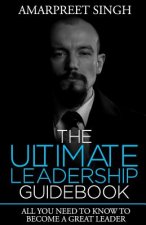 The Ultimate Leadership Guidebook: All you need to know to become a great leader