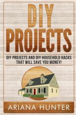 DIY Projects: DIY Projects and DIY Household Hacks That Will Save You Money