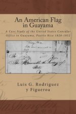 An American Flag in Guayama: A case Study of the United States Consular Office in Guayama, Puerto Rico 1828-1852