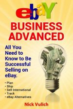 Ebay Business Advanced: All You Need to Know to Be Successful Selling on Ebay