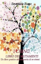 I Ching - Libro Dei Mutamenti: Un Libro Pratico Alla Scoperta Di Se Stessi