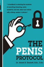 The Penis Protocol: A Handbook to unlocking the mysteries of everything interesting, weird, wonderful and wow, about your weiner, willy, s
