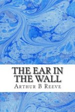 The Ear in The Wall: (Arthur B Reeve Classics Collection)