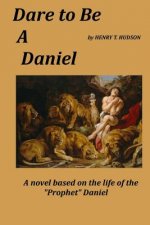Dare to be a Daniel: A Novel Based on the Life of the Prophet
