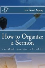 How to Organize a Sermon: a workbook companion to Preach It!