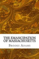 The Emancipation of Massachusetts: (Brooks Adams Classics Collection)