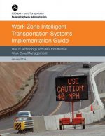 Work Zone Intelligent Transportation System Implementation Guide: Use of Technology and Data for Effective Work Zone Management