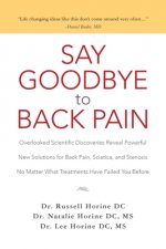 Say Goodbye to Back Pain: Overlooked Scientific Discoveries Reveal Powerful New Solutions for Back Pain, Sciatica, and Stenosis No Matter What T