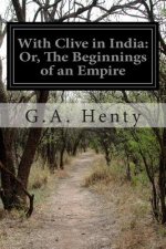 With Clive in India: Or, The Beginnings of an Empire