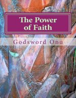The Power of Faith: What Believing God and His Word Can Do