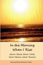 In The Morning When I Rise: Where I stand; Where I walk, Where I receive, What I do!