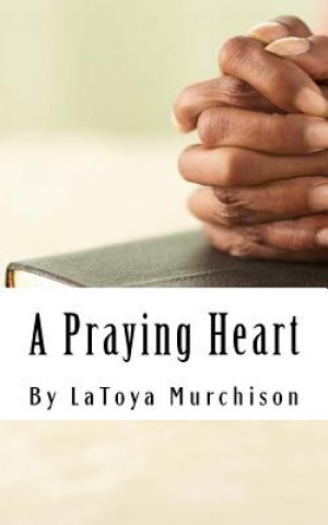 A Praying Heart: Learning How to Pray Your Way Through