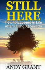 Still Here: How to Succeed in Life After Failing at Suicide