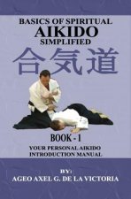 Basics of Spiritual Aikido Simplified - Book 1: Your Personal Aikido Introduction Manual