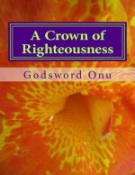 A Crown of Righteousness: Making Heaven With Great Rewards