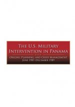 The U.S. Military Intervention in Panama: Origins, Planning, and Crisis Management June 1987-December 1989