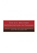 The U.S. Military Intervention in Panama: Origins, Planning, and Crisis Management June 1987-December 1989