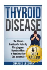 Thyroid Disease: The Ultimate Handbook for Naturally Managing your Hyperthyroidism or Hypothyroidism (a nd be normal)