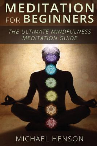 Meditation For Beginners: The Ultimate Beginner Meditation Guide To Help Quiet The Mind, Relieve Stress, Feel Happier and Have More Success With