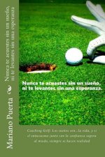 Nunca te acuestes sin un sue?o, ni te levantes sin una esperanza: Coaching Golf: Los sue?os son...la vida, y si el entusiasmo junto con la confianza s