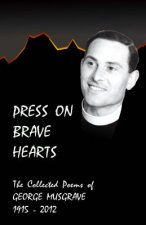 Press on Brave Hearts: The Complete Poetic Works of George Musgrave 1915 - 2012