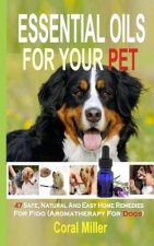 Essential Oils For Your Pet: 47 Safe, Natural And Easy Home Remedies For Fido (Aromatherapy for Dogs)
