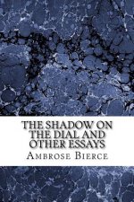 The Shadow on The Dial And Other Essays: (Ambrose Bierce Classics Collection)