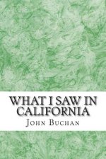 What I Saw In California: (John Buchan Classics Collection)