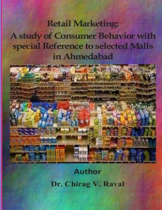 Retail Marketing: A study of Consumer Behavior with special Reference to selected Malls in Ahmedabad