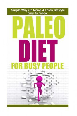 Paleo Diet: Paleo Diet for Busy People: Simple Ways to Make a Paleo Diet Easy to Follow