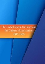 The United States Air Force and the Culture of Innovation, 1945-1965