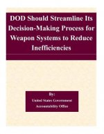 DOD Should Streamline Its Decision-Making Process for Weapon Systems to Reduce Inefficiencies